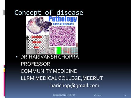 Concept of disease  DR.HARIVANSH CHOPRA PROFESSOR COMMUNITY MEDICINE LLRM MEDICAL COLLEGE,MEERUT 5/2/2015 1 DR.HARIVANSH CHOPRA.