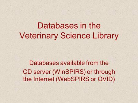 Databases in the Veterinary Science Library Databases available from the CD server (WinSPIRS) or through the Internet (WebSPIRS or OVID)
