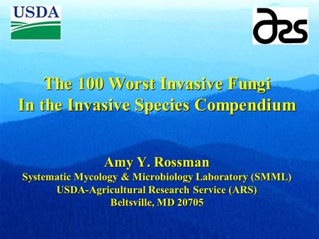 The 100 Worst Invasive Fungi In the Invasive Species Compendium Amy Y. Rossman Systematic Mycology & Microbiology Laboratory (SMML) USDA-Agricultural Research.