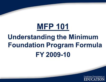 1 MFP 101 Understanding the Minimum Foundation Program Formula FY 2009-10.