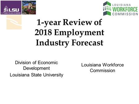 1-year Review of 2018 Employment Industry Forecast Louisiana Workforce Commission Division of Economic Development Louisiana State University.