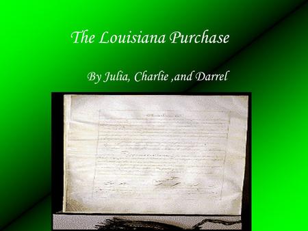 The Louisiana Purchase By Julia, Charlie,and Darrel.