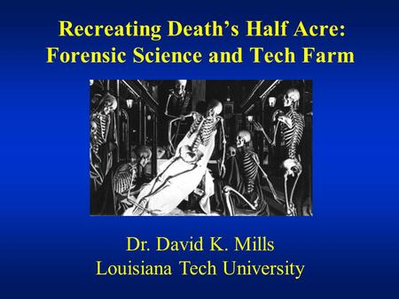 Recreating Death’s Half Acre: Forensic Science and Tech Farm Dr. David K. Mills Louisiana Tech University.