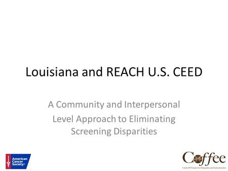 Louisiana and REACH U.S. CEED A Community and Interpersonal Level Approach to Eliminating Screening Disparities.