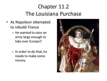 Chapter 11.2 The Louisiana Purchase As Napoleon attempted to rebuild France – He wanted to raise an army large enough to take over Europe!! – In order.