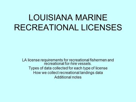 LOUISIANA MARINE RECREATIONAL LICENSES LA license requirements for recreational fishermen and recreational for-hire vessels. Types of data collected for.