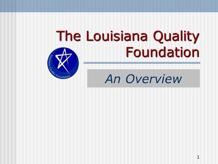 1 The Louisiana Quality Foundation An Overview. 2 The Louisiana Quality Foundation (LQF) Formed in 1995 Non-Profit Organization All Volunteers Informal.