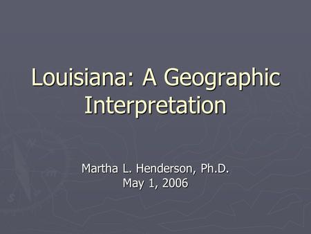 Louisiana: A Geographic Interpretation Martha L. Henderson, Ph.D. May 1, 2006.