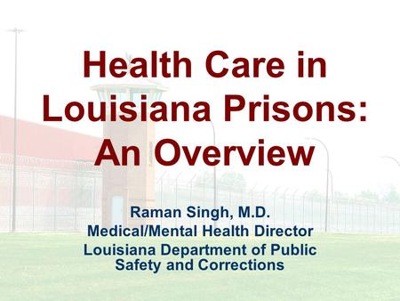 Health Care in Louisiana Prisons: An Overview Raman Singh, M.D. Medical/Mental Health Director Louisiana Department of Public Safety and Corrections.