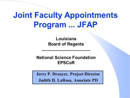 Jerry P. Draayer, Project Director Judith H. LaRosa, Associate PD Joint Faculty Appointments Program... JFAP Louisiana Board of Regents National Science.