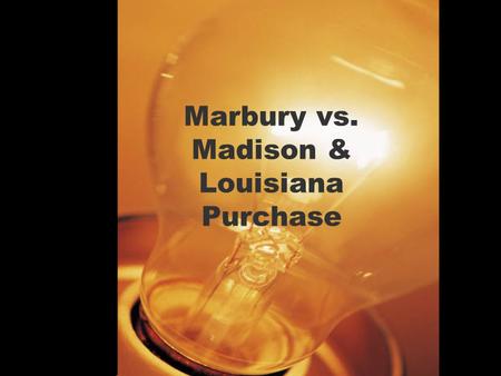 Marbury vs. Madison & Louisiana Purchase. Marbury vs. Madison (What you have to know) Judicial Review – The Supreme Court has the authority to check the.