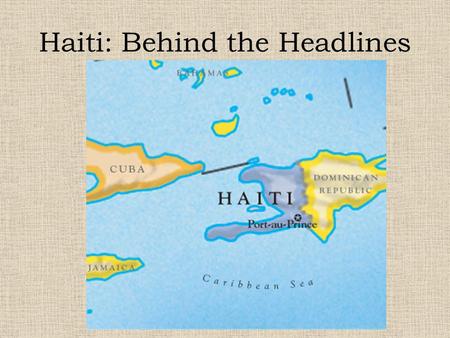 Haiti: Behind the Headlines. What words/images come to mind when someone mentions Haiti?