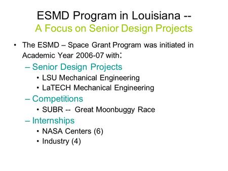 ESMD Program in Louisiana -- A Focus on Senior Design Projects The ESMD – Space Grant Program was initiated in Academic Year 2006-07 with : –Senior Design.