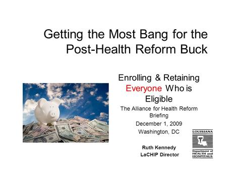 Getting the Most Bang for the Post-Health Reform Buck Enrolling & Retaining Everyone Who is Eligible The Alliance for Health Reform Briefing December 1,