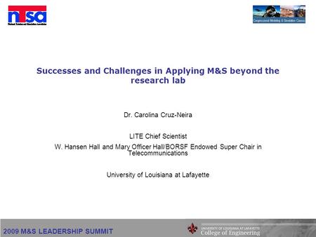 2009 M&S LEADERSHIP SUMMIT Successes and Challenges in Applying M&S beyond the research lab Dr. Carolina Cruz-Neira LITE Chief Scientist W. Hansen Hall.