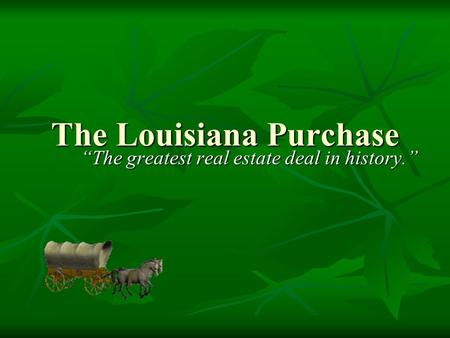 The Louisiana Purchase “The greatest real estate deal in history.”