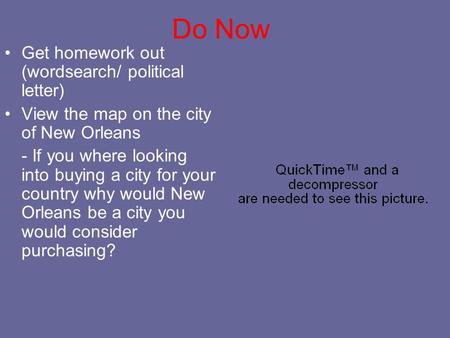Do Now Get homework out (wordsearch/ political letter) View the map on the city of New Orleans - If you where looking into buying a city for your country.