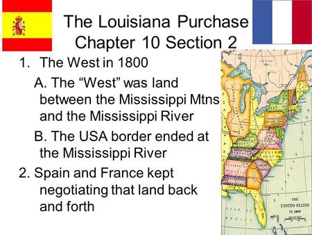 The Louisiana Purchase Chapter 10 Section 2 1.The West in 1800 A. The “West” was land between the Mississippi Mtns and the Mississippi River B. The USA.