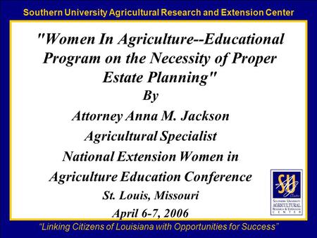 Southern University Agricultural Research and Extension Center “Linking Citizens of Louisiana with Opportunities for Success” Women In Agriculture--Educational.