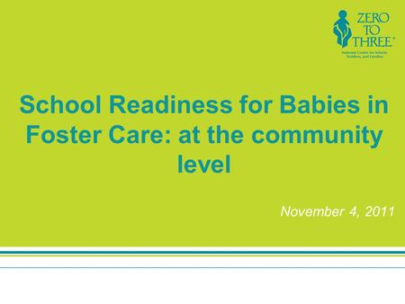 School Readiness for Babies in Foster Care: at the community level November 4, 2011.