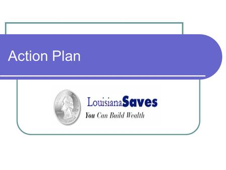 Action Plan. Louisiana Saves Vision, Mission and Goals Vision - To be a recognized leader and resource in Louisiana for financial literacy and empowerment.