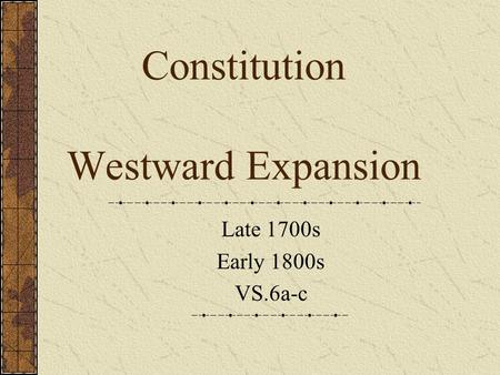 Constitution Westward Expansion Late 1700s Early 1800s VS.6a-c.