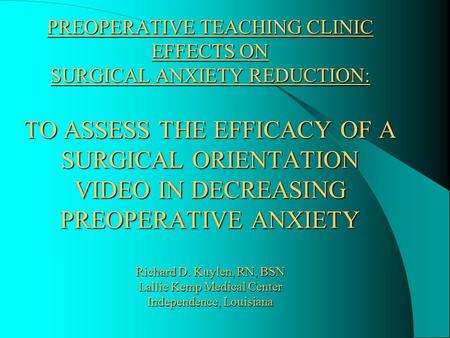 PREOPERATIVE TEACHING CLINIC EFFECTS ON SURGICAL ANXIETY REDUCTION: TO ASSESS THE EFFICACY OF A SURGICAL ORIENTATION VIDEO IN DECREASING PREOPERATIVE.