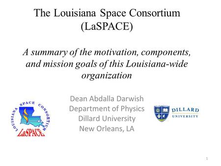 1 The Louisiana Space Consortium (LaSPACE) A summary of the motivation, components, and mission goals of this Louisiana-wide organization Dean Abdalla.