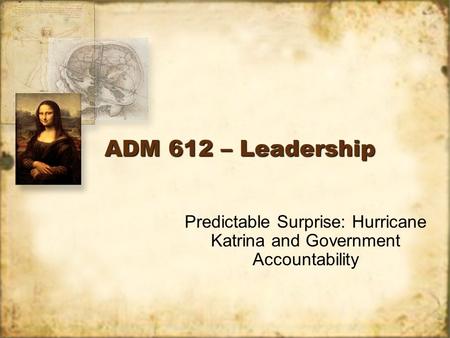ADM 612 – Leadership Predictable Surprise: Hurricane Katrina and Government Accountability.