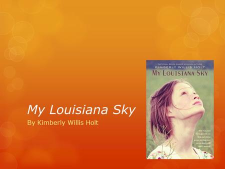 My Louisiana Sky By Kimberly Willis Holt. About the Author Kimberly Willis Holt was born on a Navy base in Pensacola, Florida. Although as a child she.