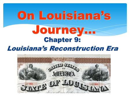Chapter 9: Louisiana’s Reconstruction Era On Louisiana’s Journey… © 2005 Clairmont Press.