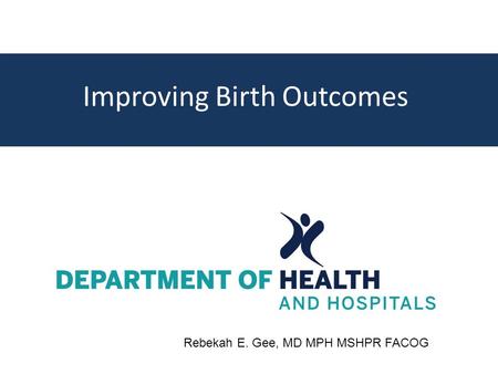 Improving Birth Outcomes Rebekah E. Gee, MD MPH MSHPR FACOG.