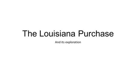 The Louisiana Purchase And its exploration. Louisiana Purchase French territory from 1699-1762 Napoleon reconquers territory in 1800 Haitian slave revolt.