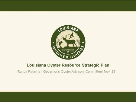 Louisiana Oyster Resource Strategic Plan Randy Pausina | Governor’s Oyster Advisory Committee| Nov. 29.