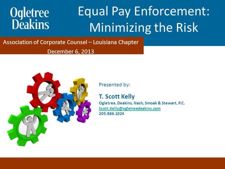 Equal Pay Enforcement: Minimizing the Risks Presented by: T. Scott Kelly Ogletree, Deakins, Nash, Smoak & Stewart, P.C.