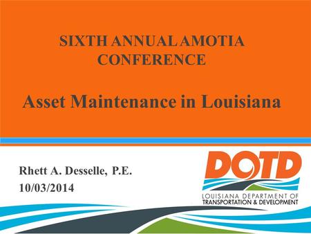 SIXTH ANNUAL AMOTIA CONFERENCE Asset Maintenance in Louisiana Rhett A. Desselle, P.E. 10/03/2014.