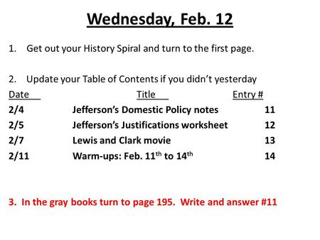 Wednesday, Feb. 12 1.Get out your History Spiral and turn to the first page. 2. Update your Table of Contents if you didn’t yesterday DateTitleEntry #