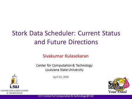 AT LOUISIANA STATE UNIVERSITY CCT: Center for Computation & LSU Stork Data Scheduler: Current Status and Future Directions Sivakumar Kulasekaran.