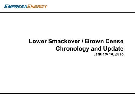 Empresa Energy, L.P. Lower Smackover / Brown Dense Chronology and Update January 18, 2013.
