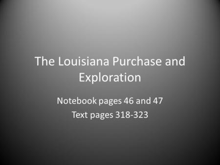 The Louisiana Purchase and Exploration Notebook pages 46 and 47 Text pages 318-323.
