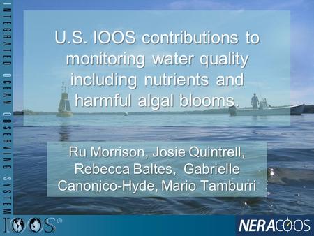 U.S. IOOS contributions to monitoring water quality including nutrients and harmful algal blooms. Ru Morrison, Josie Quintrell, Rebecca Baltes, Gabrielle.