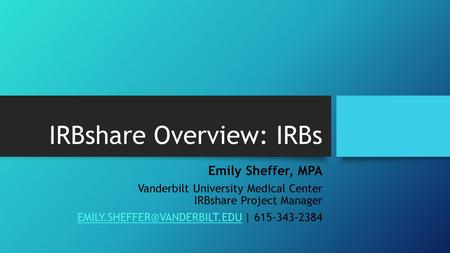 IRBshare Overview: IRBs Emily Sheffer, MPA Vanderbilt University Medical Center IRBshare Project Manager
