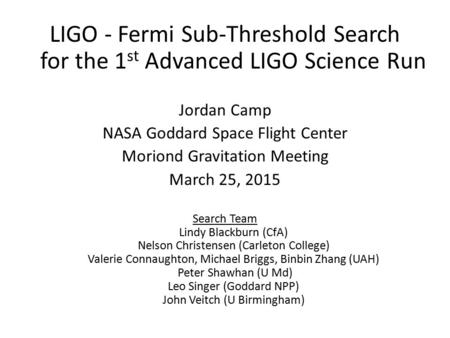 LIGO - Fermi Sub-Threshold Search for the 1 st Advanced LIGO Science Run Jordan Camp NASA Goddard Space Flight Center Moriond Gravitation Meeting March.