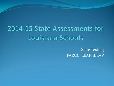 State Testing PARCC, LEAP, iLEAP. What State Assessments will your children take this year? When will they take them ? All students grades 3-8 will take.