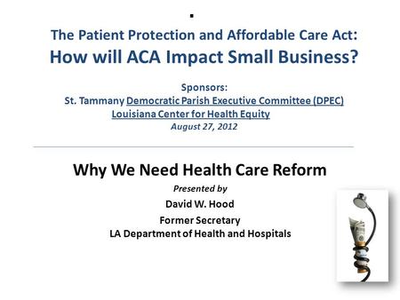  The Patient Protection and Affordable Care Act : How will ACA Impact Small Business? Sponsors: St. Tammany Democratic Parish Executive Committee (DPEC)