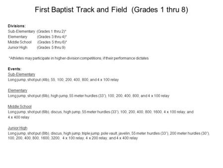 First Baptist Track and Field (Grades 1 thru 8) Divisions: Sub-Elementary (Grades 1 thru 2)* Elementary (Grades 3 thru 4)* Middle School (Grades 5 thru.