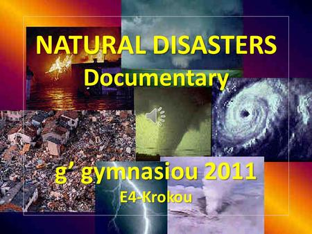 NATURAL DISASTERS Documentary g’ gymnasiou 2011 E4-Krokou.
