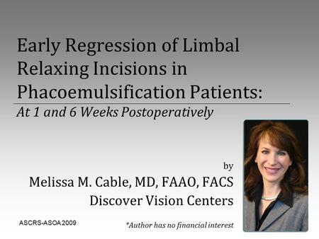 ASCRS-ASOA 20091 Early Regression of Limbal Relaxing Incisions in Phacoemulsification Patients: At 1 and 6 Weeks Postoperatively by Melissa M. Cable, MD,