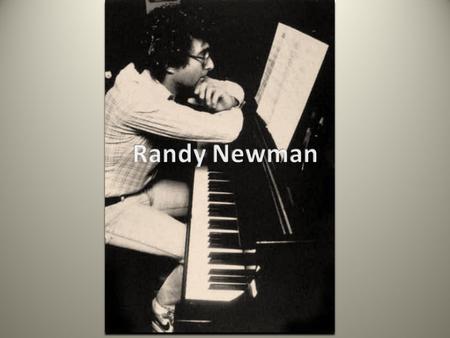 Biography Randall Stuart Newman Born: November 28 th, 1943 Composer and Singer/Song Writer Academy, Grammy and Emmy Award Winner California native, father,