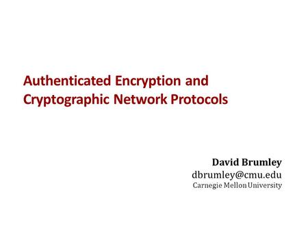 Authenticated Encryption and Cryptographic Network Protocols David Brumley Carnegie Mellon University.